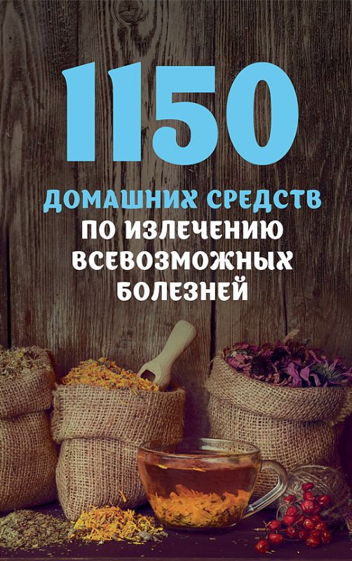 1150 домашних средств по излечению всевозможных болезней?