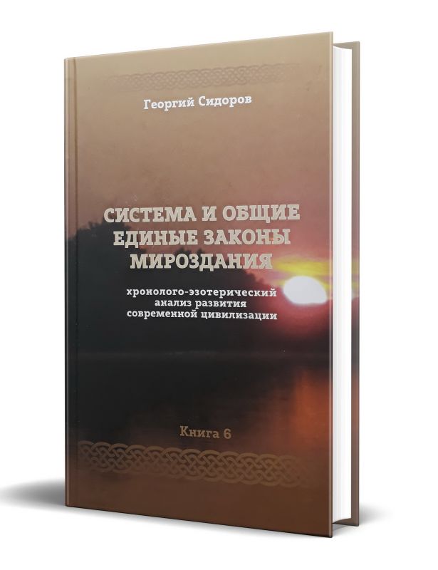Хронолого-эзотерический анализ развития современной цивилизации. Книга 6. "Система и общие единые законы Мироздания."