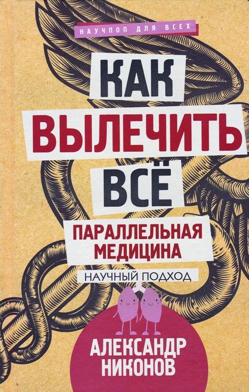 Как вылечить все. Параллельная медицина. Научный подход