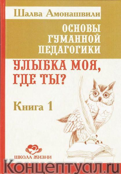 Основы гуманной педагогики. Книга 1. Улыбка моя, где ты?