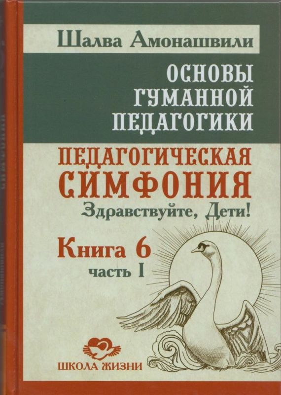 Основы гуманной педагогики. Книга 6. Педагогическая симфония. Часть 1. Здравствуйте. Дети!