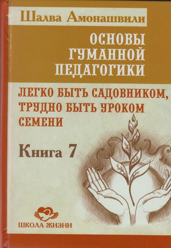 Основы гуманной педагогики. Книга 7. Легко быть садовником. трудно быть уроком семени