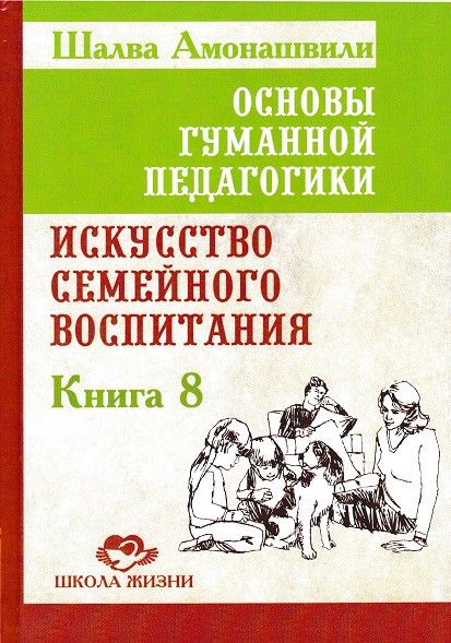 Основы гуманной педагогики. Книга 8. Искусство семейного воспитания