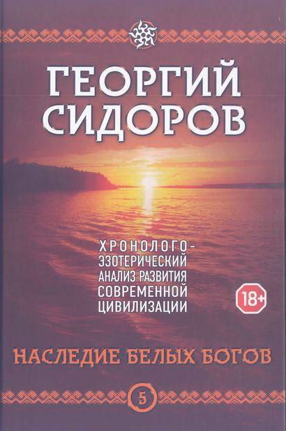 Хронолого-эзотерический анализ развития современной цивилизации Книга 5. Наследие белых богов. Код безсмертия